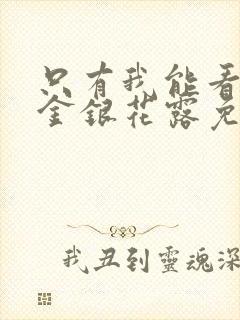 只有我能看by金银花露免费阅读笔趣阁