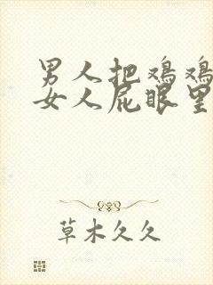 男人把鸡鸡插进女人屁眼里的视频