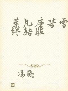 叶凡唐若雪医婿终结版