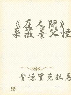 《在人间》儿媳采薇养父怪病小说