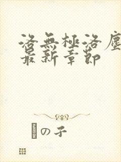 洛无极洛尘仙尊最新章节