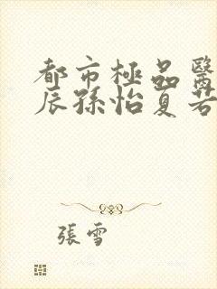 都市极品医神叶辰孙怡夏若雪小说免费看