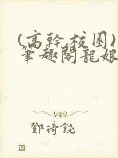 (高干,校园)笔趣阁龙娘