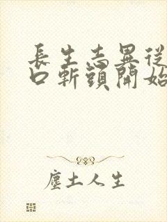 长生志异从菜市口斩头开始笔趣阁