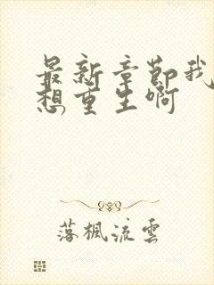 最新章节我真没想重生啊