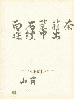 白石茉莉奈人妻连续中出