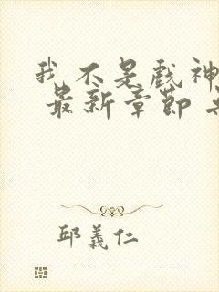 我不是戏神小说 最新章节 无弹窗