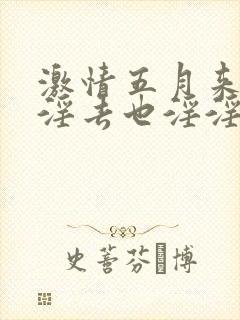 激情五月来也淫淫去也淫淫