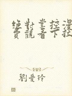 绝对掌控漫画免费观看下拉式六漫画