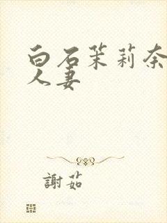 白石茉莉奈丰满人妻