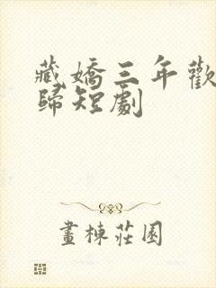 藏娇三年欢澈无归短剧