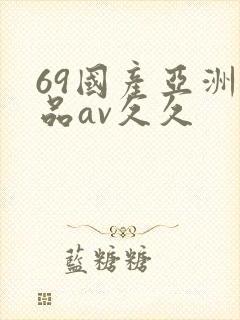 69国产亚洲精品av久久