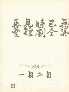 再见时已无恨无爱短剧全集在线观看