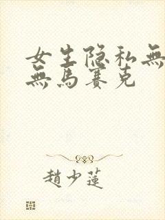 女生隐私无遮挡无马赛克