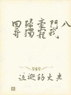 回归豪门八个哥哥独宠我