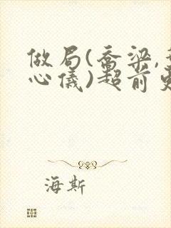 做局(乔梁,叶心仪)超前更新