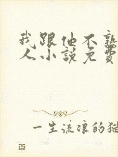 我跟他不熟笑佳人小说免费阅读封面