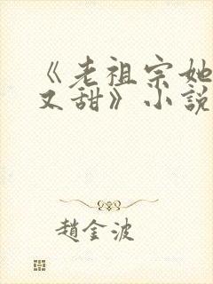 《老祖宗她又凶又甜》小说