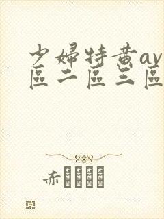 少妇特黄av一区二区三区