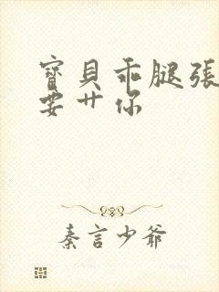 宝贝乖腿张开我要艹你