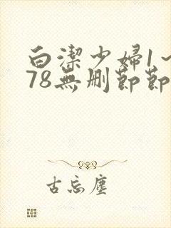白洁少妇1～178无删节节