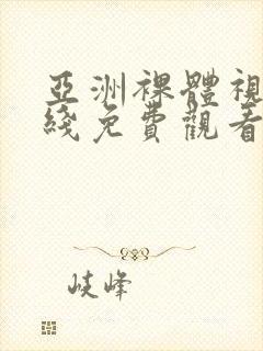 亚洲裸体视频在线免费观看