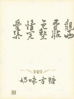 爱情免费观看全集完整版西瓜