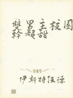 双男主校园文高干超甜