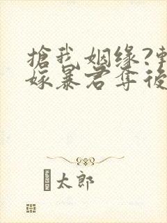 抢我姻缘?转身嫁暴君夺后位小说免费