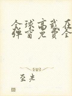 全球高武在线无弹窗免费全文