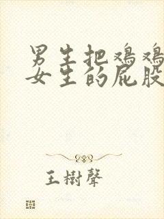 男生把鸡鸡放进女生的屁股里视频