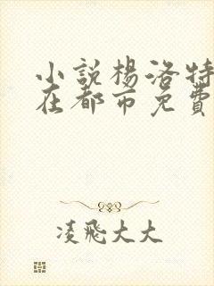 小说杨洛特种兵在都市免费阅读