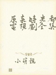 原来时光都记得电视剧全集免费