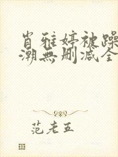 肖雅婷被躁到高潮无删减全文阅读免封面