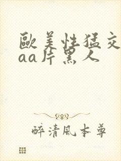 欧美性猛交aaaa片黑人