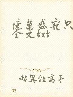 亿万盛宠只为你全文txt