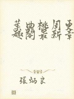 叶曲桃周更明笔趣阁最新章节列表