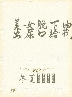 美女脱下内裤露出尿口给我捅