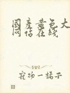 国产黄色大尺度网站在线