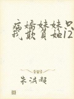 病娇妹妹只想让我欺负她12