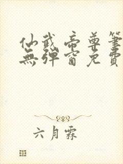 仙武帝尊笔趣阁无弹窗免费阅读