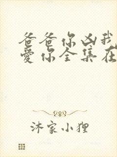 爸爸你凶我我也爱你全集在线播放