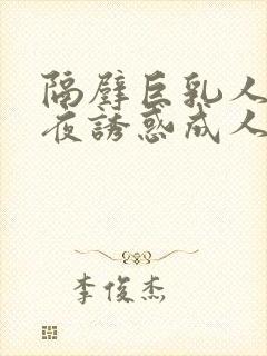 隔壁巨乳人妻午夜诱惑成人在线