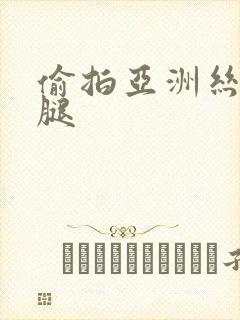 偷拍亚洲丝袜美腿