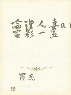 伦理人妻a v电影一区