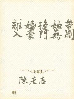 离婚后她带崽嫁入豪门无删减