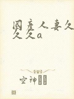 国产人妻久久久久久a