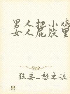 男人把小鸡插进女人屁股里视频