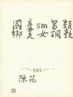 国产sm另类捆绑美女调教美女封面