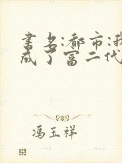 书名:都市:我成了富二代反派